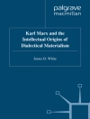 Обложка J. White: Karl Marx and the Intellectual Origins of Dialectical Materialism