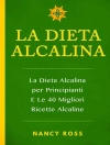Cover of Nancy Ross: La Dieta Alcalina: La Dieta Alcalina per Principianti E Le 40 Migliori Ricette Alcaline