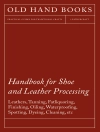 Copertina di Anon: Handbook for Shoe and Leather Processing - Leathers, Tanning, Fatliquoring, Finishing, Oiling, Waterproofing, Spotting, Dyeing, Cleaning, Polishing, R
