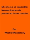 Cover of Wael El-Manzalawy: El éxito no es imposible: Nuevas formas de pensar en forma creativa