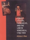 的封面 Arlene J. Diaz: Female Citizens, Patriarchs, and the Law in Venezuela, 1786-1904